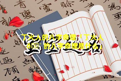 丁火人的八字命理「丁火人 🌴 的八字命理是什么」